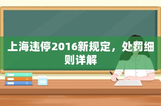 上海違停2016新規(guī)定，處罰細(xì)則詳解