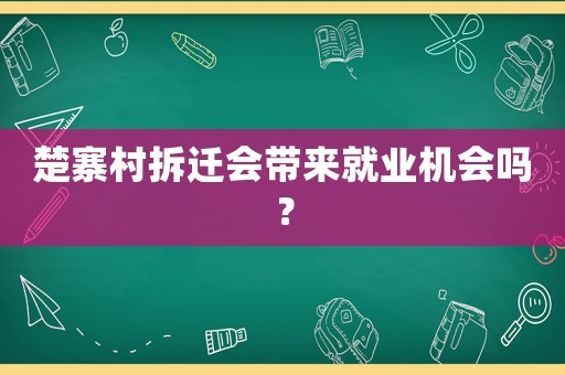 楚寨村拆遷會(huì)帶來(lái)就業(yè)機(jī)會(huì)嗎？