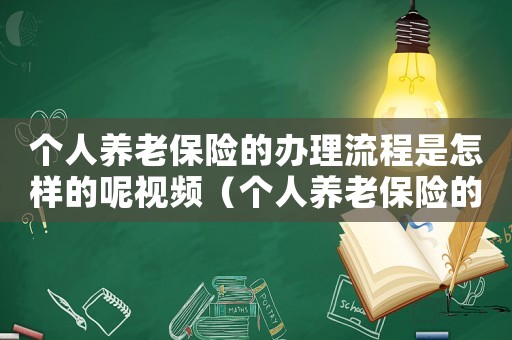 個(gè)人養(yǎng)老保險(xiǎn)的辦理流程是怎樣的呢視頻（個(gè)人養(yǎng)老保險(xiǎn)的辦理流程是怎樣的呢）