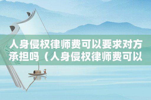 人身侵權(quán)律師費可以要求對方承擔嗎（人身侵權(quán)律師費可以要求對方承擔嗎）