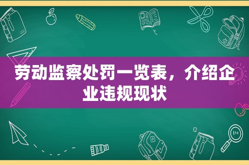 勞動監(jiān)察處罰一覽表，介紹企業(yè)違規(guī)現(xiàn)狀
