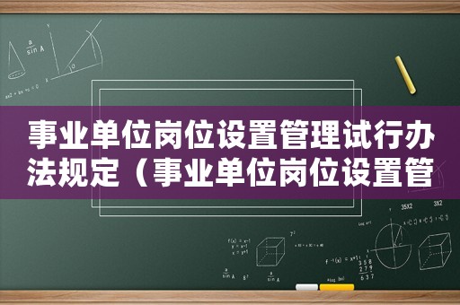 事業(yè)單位崗位設(shè)置管理試行辦法規(guī)定（事業(yè)單位崗位設(shè)置管理試行辦法）