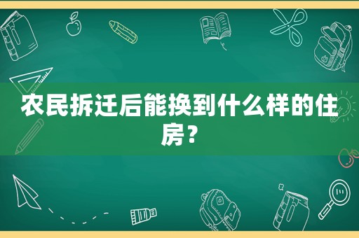 農(nóng)民拆遷后能換到什么樣的住房？