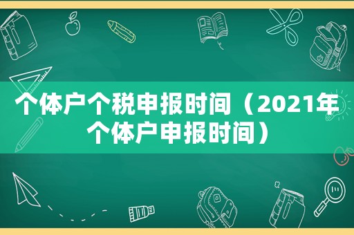 個(gè)體戶個(gè)稅申報(bào)時(shí)間（2021年個(gè)體戶申報(bào)時(shí)間）