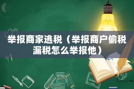 舉報(bào)商家逃稅（舉報(bào)商戶(hù)偷稅漏稅怎么舉報(bào)他）