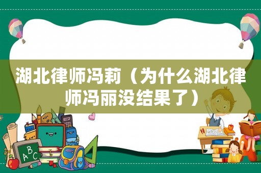湖北律師馮莉（為什么湖北律師馮麗沒結(jié)果了）