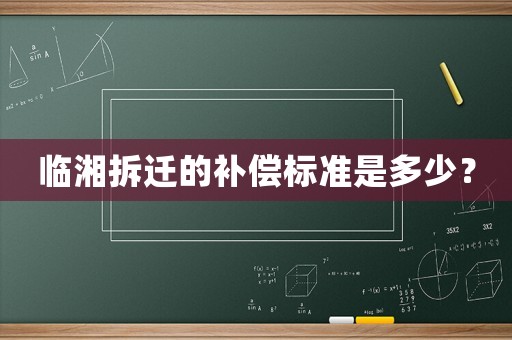 臨湘拆遷的補(bǔ)償標(biāo)準(zhǔn)是多少？