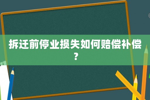拆遷前停業(yè)損失如何賠償補(bǔ)償？