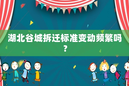 湖北谷城拆遷標(biāo)準(zhǔn)變動頻繁嗎？