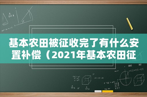 基本農(nóng)田被征收完了有什么安置補(bǔ)償（2021年基本農(nóng)田征地補(bǔ)償標(biāo)準(zhǔn)）
