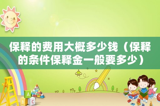 保釋的費用大概多少錢（保釋的條件保釋金一般要多少）