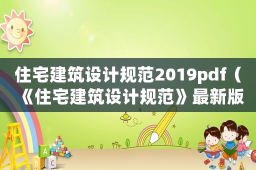 住宅建筑設(shè)計規(guī)范2019pdf（《住宅建筑設(shè)計規(guī)范》最新版）