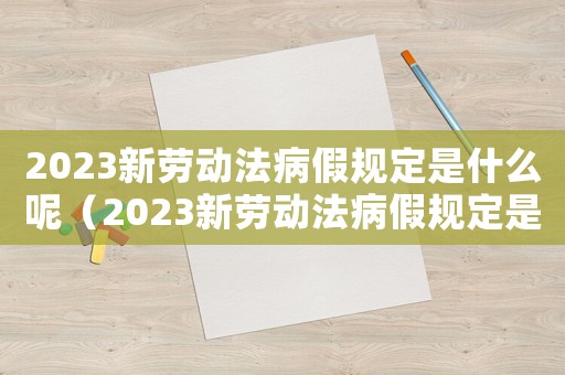 2023新勞動法病假規(guī)定是什么呢（2023新勞動法病假規(guī)定是什么呢）