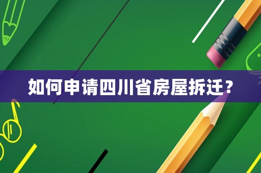 如何申請(qǐng)四川省房屋拆遷？