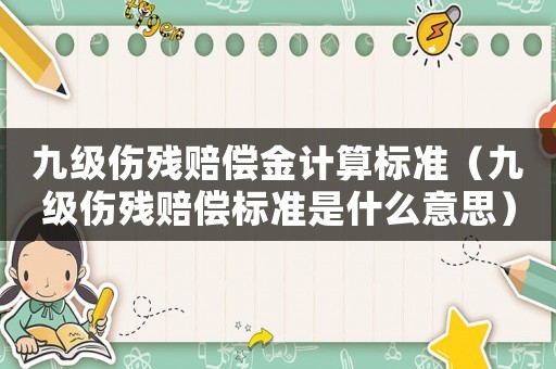 九級傷殘賠償金計算標準（九級傷殘賠償標準是什么意思）