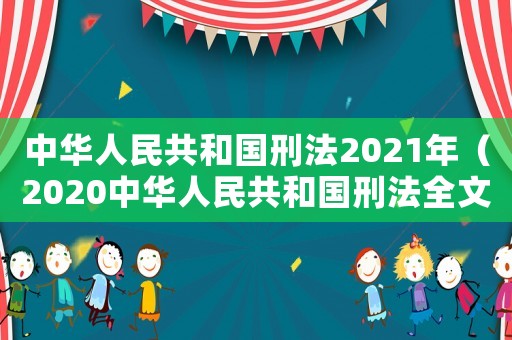 中華人民共和國(guó)刑法2021年（2020中華人民共和國(guó)刑法全文）