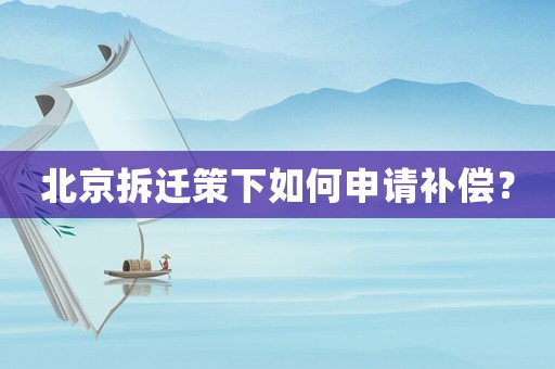 北京拆遷策下如何申請補(bǔ)償？