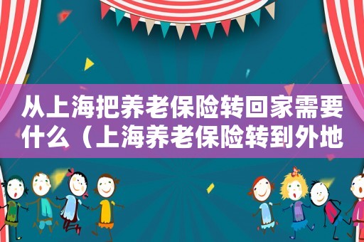 從上海把養(yǎng)老保險轉回家需要什么（上海養(yǎng)老保險轉到外地有什么影響）