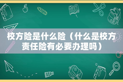 校方險(xiǎn)是什么險(xiǎn)（什么是校方責(zé)任險(xiǎn)有必要辦理嗎）