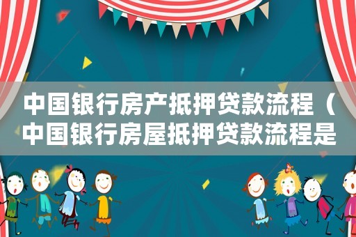 中國銀行房產(chǎn)抵押貸款流程（中國銀行房屋抵押貸款流程是什么意思）