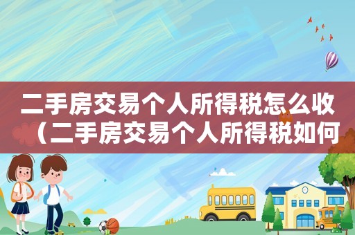 二手房交易個人所得稅怎么收（二手房交易個人所得稅如何征收）
