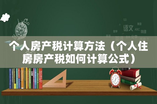 個人房產(chǎn)稅計算方法（個人住房房產(chǎn)稅如何計算公式）