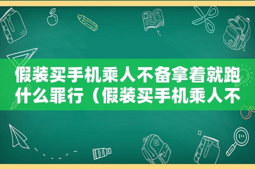假裝買手機(jī)乘人不備拿著就跑什么罪行（假裝買手機(jī)乘人不備拿著就跑什么罪）
