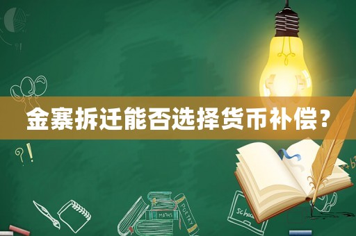 金寨拆遷能否選擇貨幣補償？