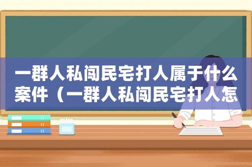 一群人私闖民宅打人屬于什么案件（一群人私闖民宅打人怎么處理）