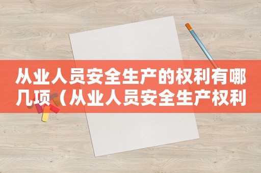 從業(yè)人員安全生產(chǎn)的權(quán)利有哪幾項(xiàng)（從業(yè)人員安全生產(chǎn)權(quán)利有哪些）