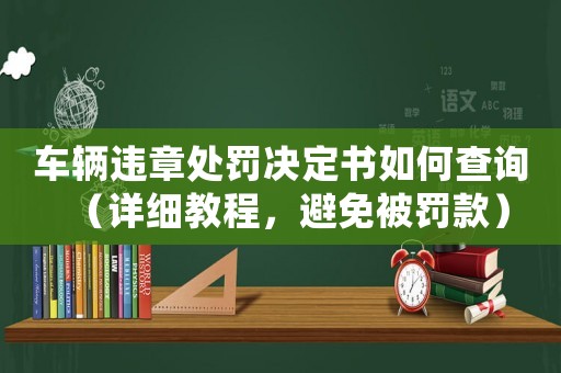 車輛違章處罰決定書如何查詢（詳細教程，避免被罰款）