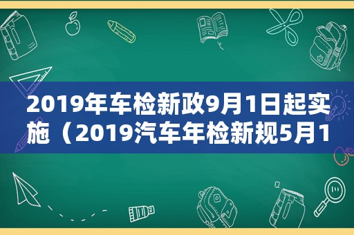 2019年車(chē)檢新政9月1日起實(shí)施（2019汽車(chē)年檢新規(guī)5月1日?qǐng)?zhí)行）