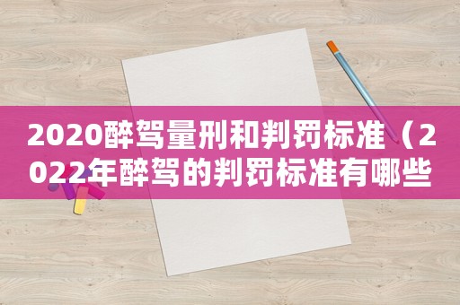 2020醉駕量刑和判罰標(biāo)準(zhǔn)（2022年醉駕的判罰標(biāo)準(zhǔn)有哪些規(guī)定）