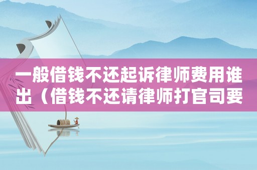 一般借錢(qián)不還起訴律師費(fèi)用誰(shuí)出（借錢(qián)不還請(qǐng)律師打官司要多少錢(qián)）