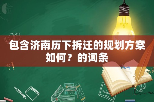包含濟南歷下拆遷的規(guī)劃方案如何？的詞條