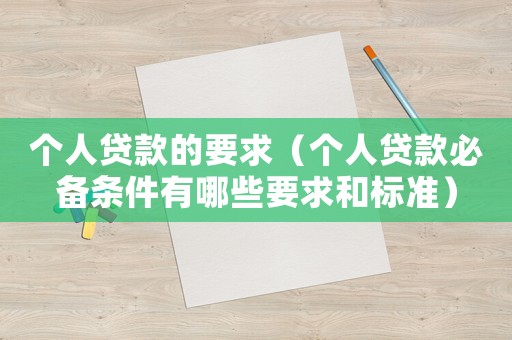 個人貸款的要求（個人貸款必備條件有哪些要求和標(biāo)準(zhǔn)）