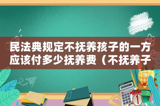 民法典規(guī)定不撫養(yǎng)孩子的一方應(yīng)該付多少撫養(yǎng)費(fèi)（不撫養(yǎng)子女的一方要全額拿撫養(yǎng)費(fèi)嗎）