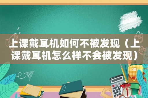 上課戴耳機(jī)如何不被發(fā)現(xiàn)（上課戴耳機(jī)怎么樣不會(huì)被發(fā)現(xiàn)）