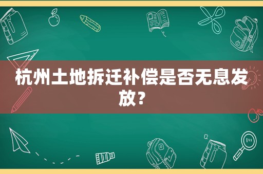 杭州土地拆遷補償是否無息發(fā)放？