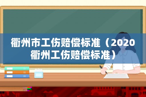 衢州市工傷賠償標(biāo)準(zhǔn)（2020衢州工傷賠償標(biāo)準(zhǔn)）