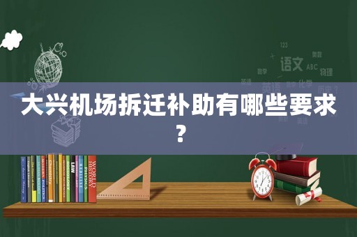 大興機場拆遷補助有哪些要求？