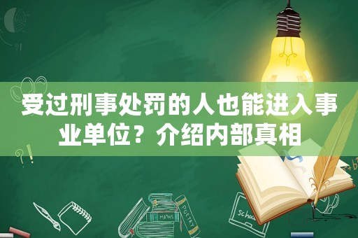 受過刑事處罰的人也能進(jìn)入事業(yè)單位？介紹內(nèi)部真相