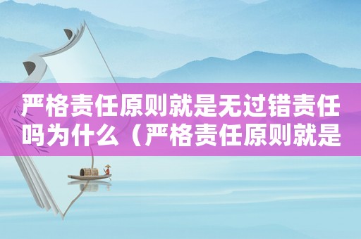 嚴(yán)格責(zé)任原則就是無過錯(cuò)責(zé)任嗎為什么（嚴(yán)格責(zé)任原則就是無過錯(cuò)責(zé)任嗎）