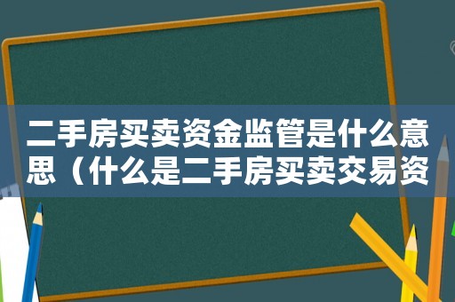 二手房買賣資金監(jiān)管是什么意思（什么是二手房買賣交易資金監(jiān)管賬戶）
