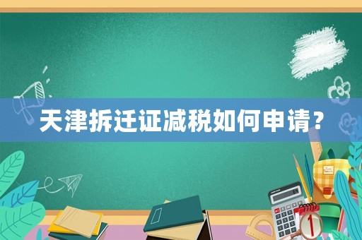 天津拆遷證減稅如何申請(qǐng)？