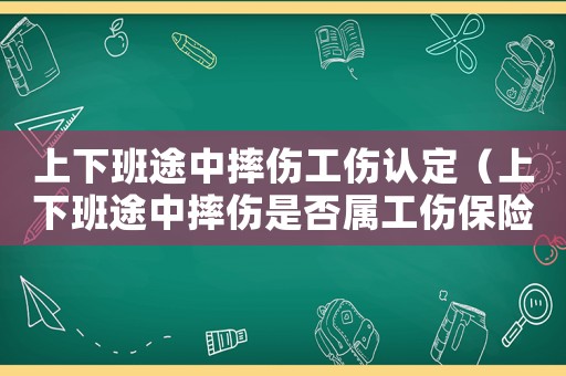 上下班途中摔傷工傷認定（上下班途中摔傷是否屬工傷保險范圍）