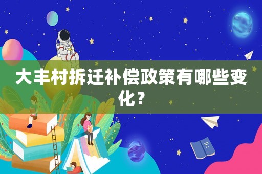 大豐村拆遷補(bǔ)償政策有哪些變化？