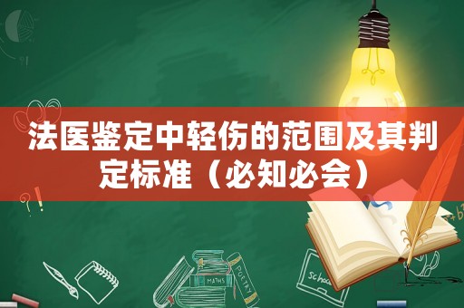 法醫(yī)鑒定中輕傷的范圍及其判定標(biāo)準(zhǔn)（必知必會）