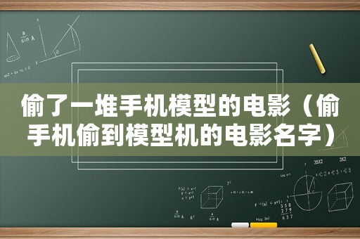 偷了一堆手機模型的電影（偷手機偷到模型機的電影名字）