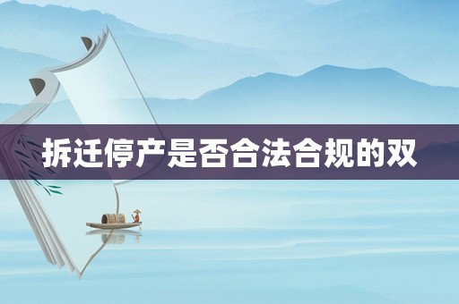 拆遷停產(chǎn)是否合法合規(guī)的雙